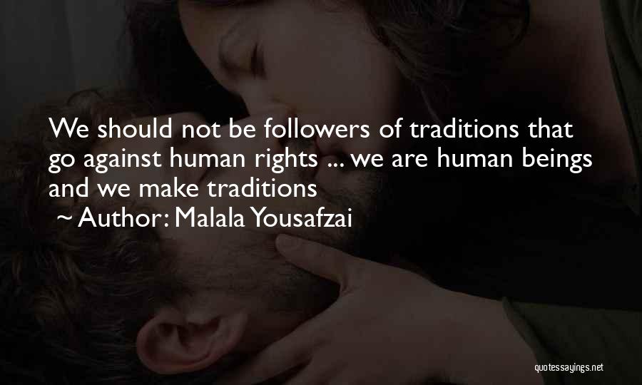Malala Yousafzai Quotes: We Should Not Be Followers Of Traditions That Go Against Human Rights ... We Are Human Beings And We Make
