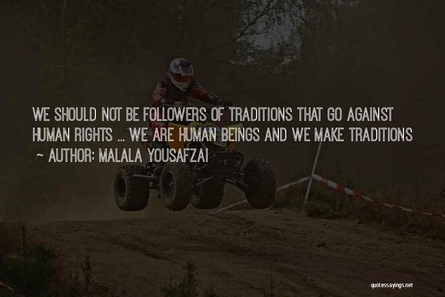 Malala Yousafzai Quotes: We Should Not Be Followers Of Traditions That Go Against Human Rights ... We Are Human Beings And We Make