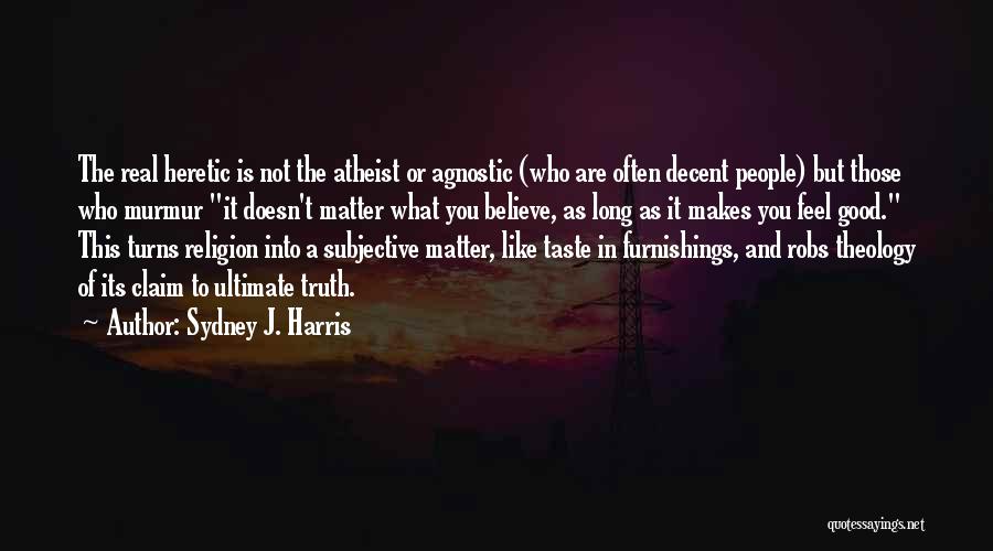 Sydney J. Harris Quotes: The Real Heretic Is Not The Atheist Or Agnostic (who Are Often Decent People) But Those Who Murmur It Doesn't