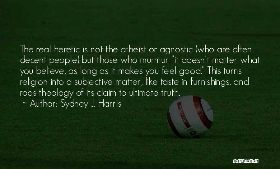 Sydney J. Harris Quotes: The Real Heretic Is Not The Atheist Or Agnostic (who Are Often Decent People) But Those Who Murmur It Doesn't