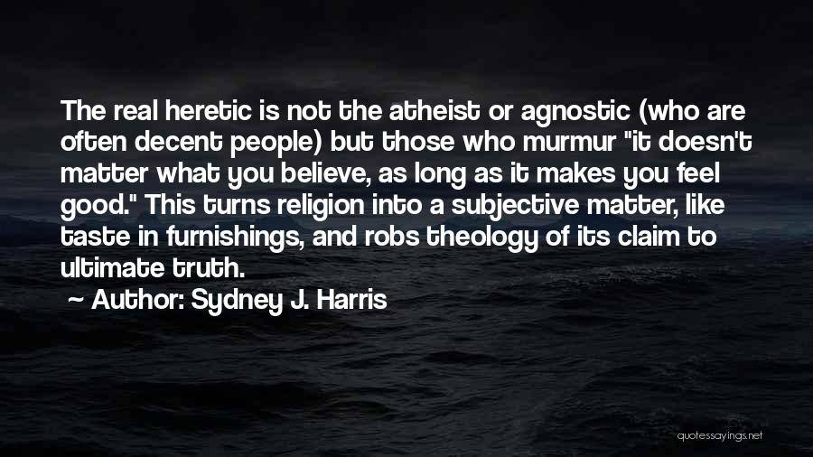 Sydney J. Harris Quotes: The Real Heretic Is Not The Atheist Or Agnostic (who Are Often Decent People) But Those Who Murmur It Doesn't