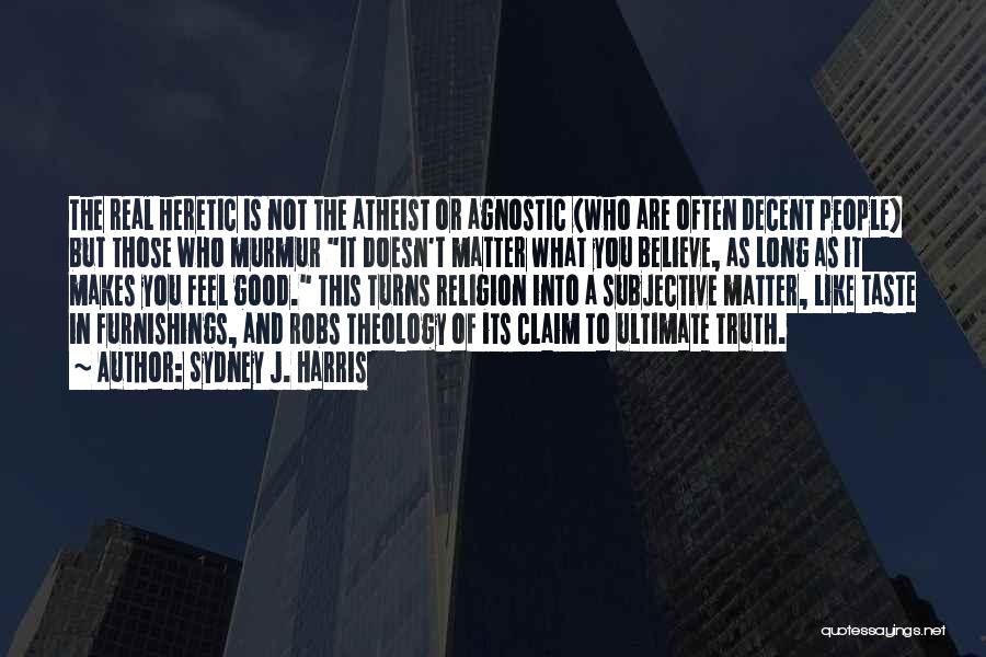 Sydney J. Harris Quotes: The Real Heretic Is Not The Atheist Or Agnostic (who Are Often Decent People) But Those Who Murmur It Doesn't