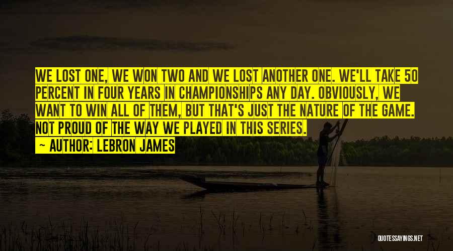LeBron James Quotes: We Lost One, We Won Two And We Lost Another One. We'll Take 50 Percent In Four Years In Championships