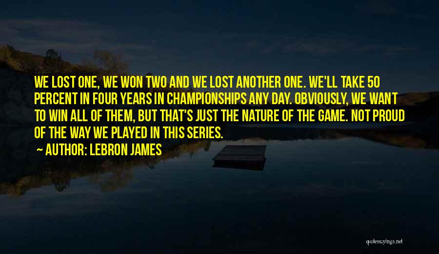 LeBron James Quotes: We Lost One, We Won Two And We Lost Another One. We'll Take 50 Percent In Four Years In Championships