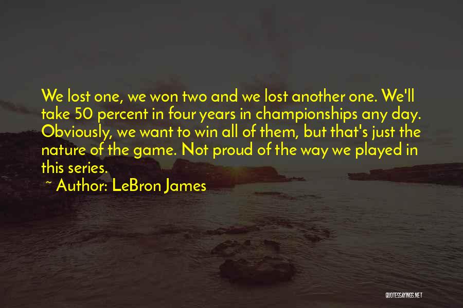 LeBron James Quotes: We Lost One, We Won Two And We Lost Another One. We'll Take 50 Percent In Four Years In Championships