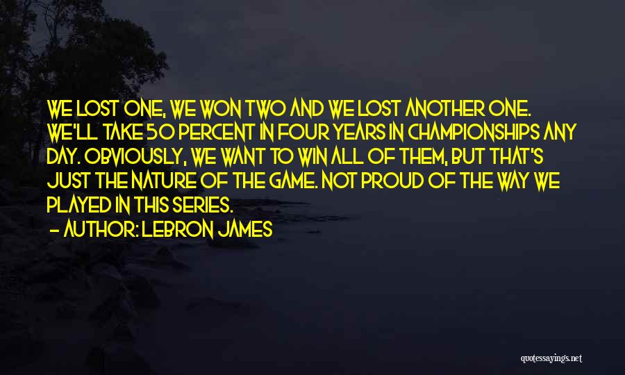 LeBron James Quotes: We Lost One, We Won Two And We Lost Another One. We'll Take 50 Percent In Four Years In Championships