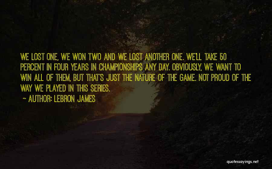 LeBron James Quotes: We Lost One, We Won Two And We Lost Another One. We'll Take 50 Percent In Four Years In Championships