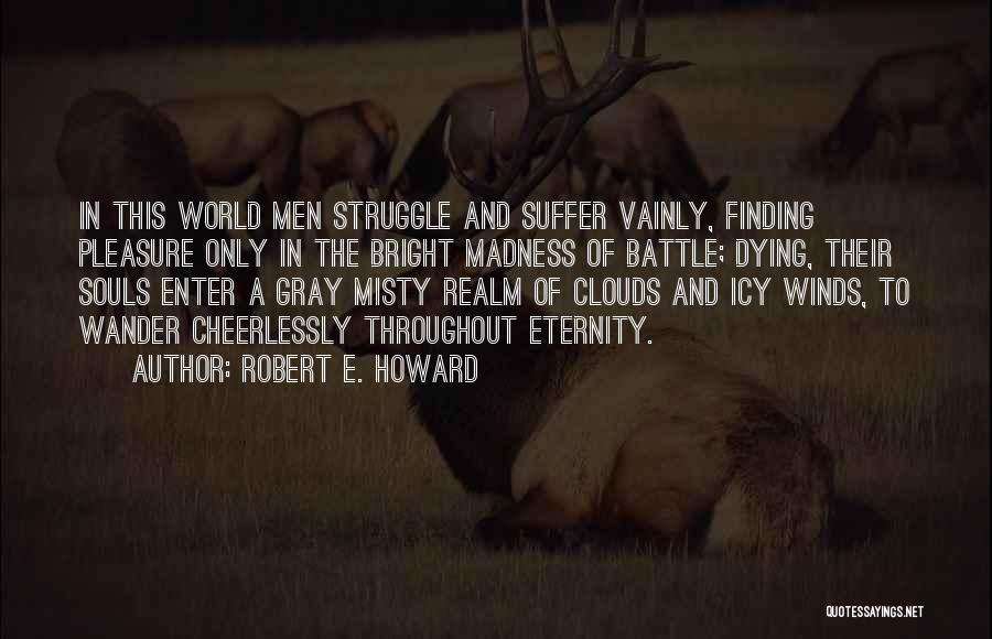 Robert E. Howard Quotes: In This World Men Struggle And Suffer Vainly, Finding Pleasure Only In The Bright Madness Of Battle; Dying, Their Souls