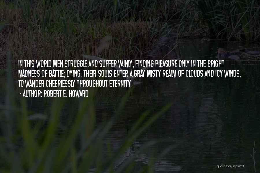 Robert E. Howard Quotes: In This World Men Struggle And Suffer Vainly, Finding Pleasure Only In The Bright Madness Of Battle; Dying, Their Souls