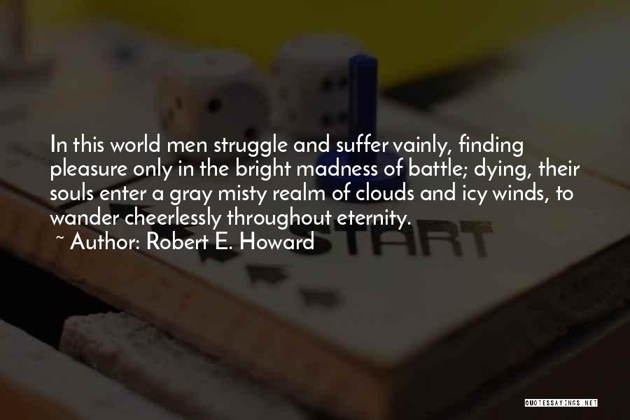 Robert E. Howard Quotes: In This World Men Struggle And Suffer Vainly, Finding Pleasure Only In The Bright Madness Of Battle; Dying, Their Souls