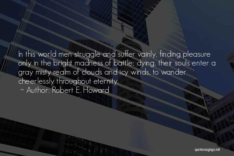 Robert E. Howard Quotes: In This World Men Struggle And Suffer Vainly, Finding Pleasure Only In The Bright Madness Of Battle; Dying, Their Souls