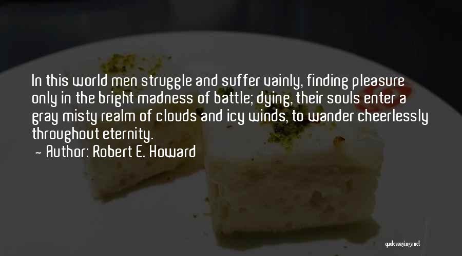 Robert E. Howard Quotes: In This World Men Struggle And Suffer Vainly, Finding Pleasure Only In The Bright Madness Of Battle; Dying, Their Souls