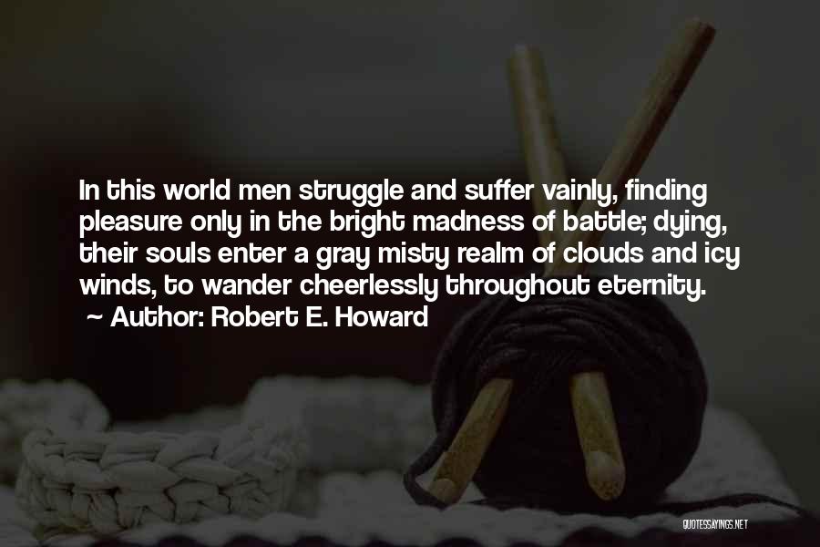 Robert E. Howard Quotes: In This World Men Struggle And Suffer Vainly, Finding Pleasure Only In The Bright Madness Of Battle; Dying, Their Souls