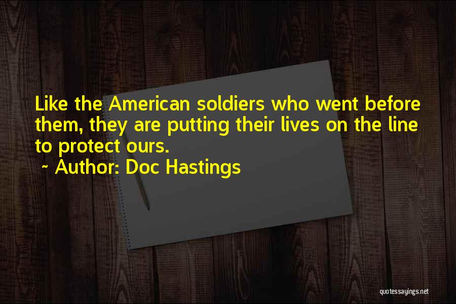 Doc Hastings Quotes: Like The American Soldiers Who Went Before Them, They Are Putting Their Lives On The Line To Protect Ours.