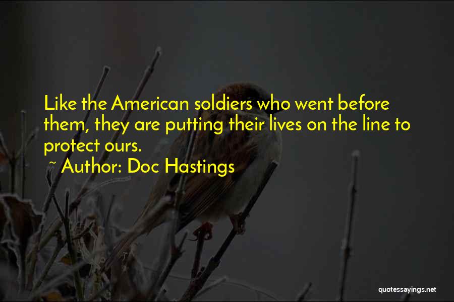Doc Hastings Quotes: Like The American Soldiers Who Went Before Them, They Are Putting Their Lives On The Line To Protect Ours.