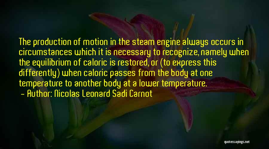 Nicolas Leonard Sadi Carnot Quotes: The Production Of Motion In The Steam Engine Always Occurs In Circumstances Which It Is Necessary To Recognize, Namely When