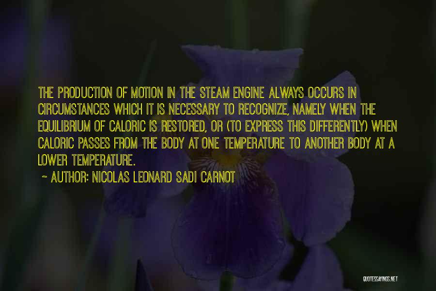 Nicolas Leonard Sadi Carnot Quotes: The Production Of Motion In The Steam Engine Always Occurs In Circumstances Which It Is Necessary To Recognize, Namely When