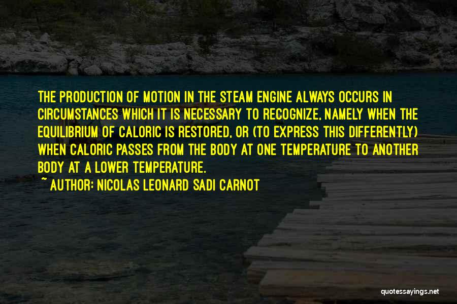 Nicolas Leonard Sadi Carnot Quotes: The Production Of Motion In The Steam Engine Always Occurs In Circumstances Which It Is Necessary To Recognize, Namely When