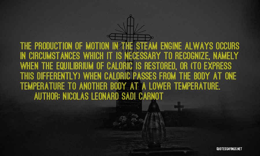 Nicolas Leonard Sadi Carnot Quotes: The Production Of Motion In The Steam Engine Always Occurs In Circumstances Which It Is Necessary To Recognize, Namely When