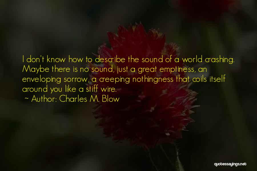 Charles M. Blow Quotes: I Don't Know How To Describe The Sound Of A World Crashing. Maybe There Is No Sound, Just A Great