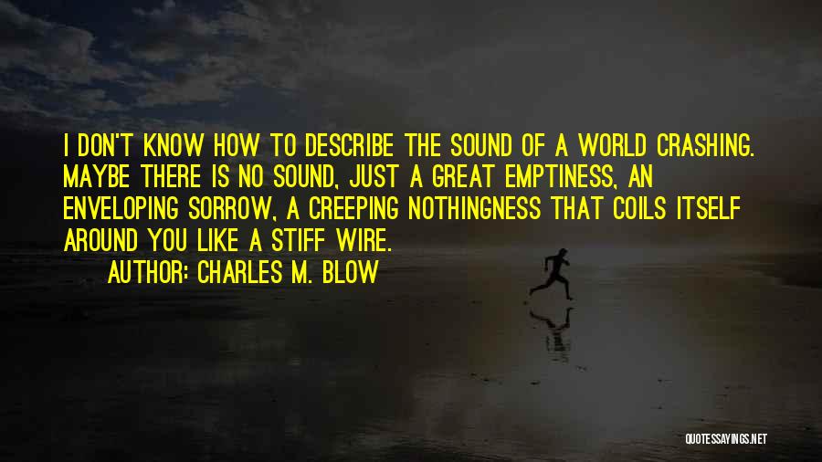 Charles M. Blow Quotes: I Don't Know How To Describe The Sound Of A World Crashing. Maybe There Is No Sound, Just A Great