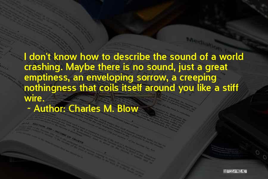 Charles M. Blow Quotes: I Don't Know How To Describe The Sound Of A World Crashing. Maybe There Is No Sound, Just A Great