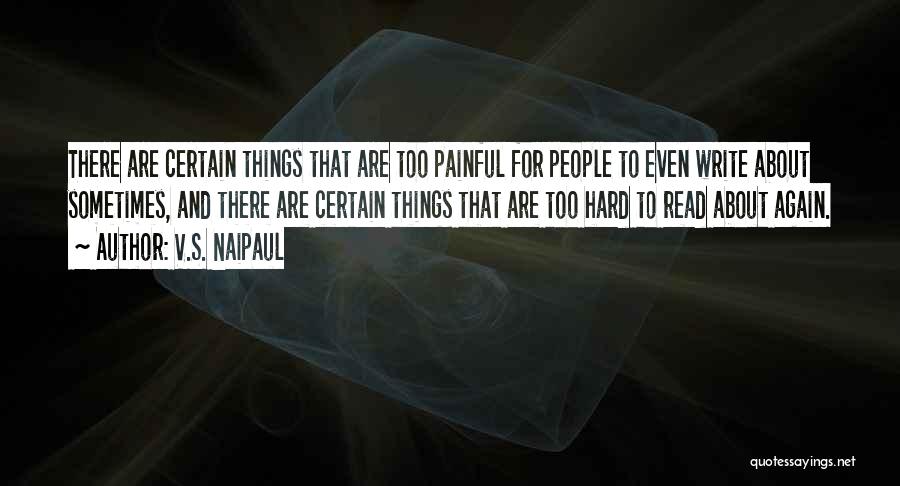 V.S. Naipaul Quotes: There Are Certain Things That Are Too Painful For People To Even Write About Sometimes, And There Are Certain Things