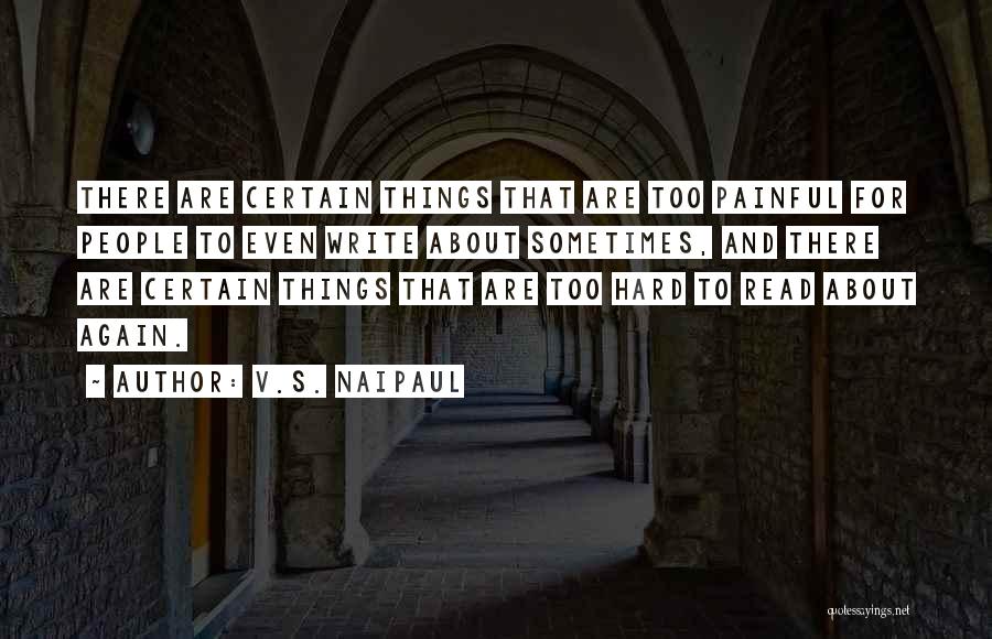 V.S. Naipaul Quotes: There Are Certain Things That Are Too Painful For People To Even Write About Sometimes, And There Are Certain Things