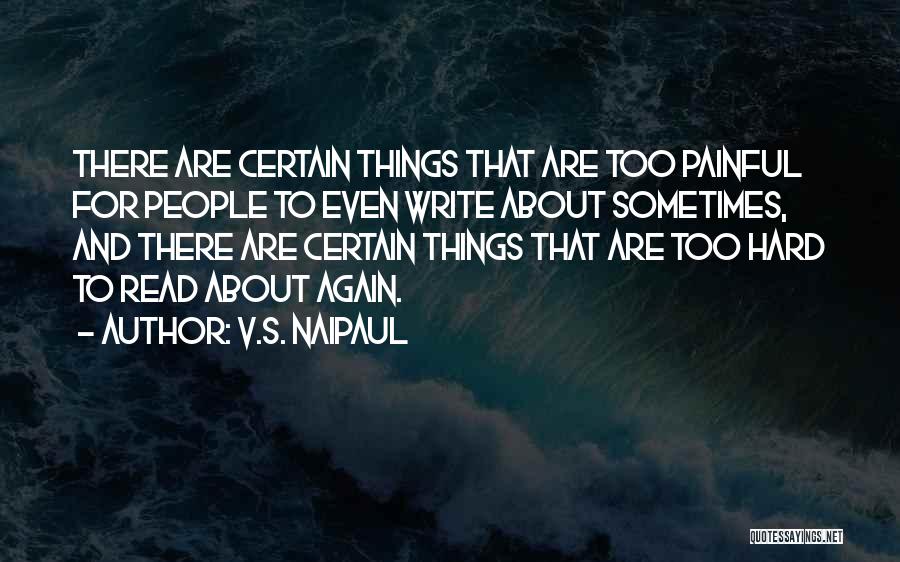 V.S. Naipaul Quotes: There Are Certain Things That Are Too Painful For People To Even Write About Sometimes, And There Are Certain Things