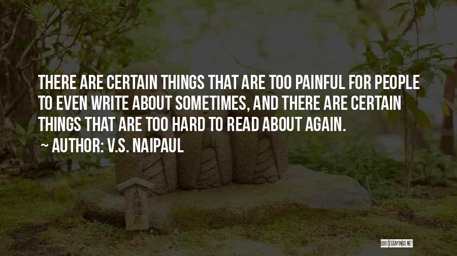 V.S. Naipaul Quotes: There Are Certain Things That Are Too Painful For People To Even Write About Sometimes, And There Are Certain Things