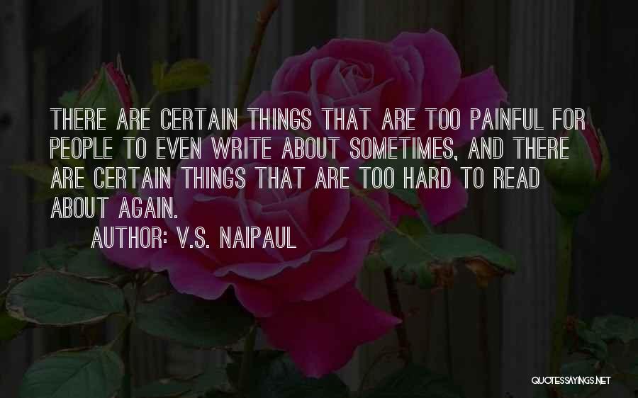 V.S. Naipaul Quotes: There Are Certain Things That Are Too Painful For People To Even Write About Sometimes, And There Are Certain Things