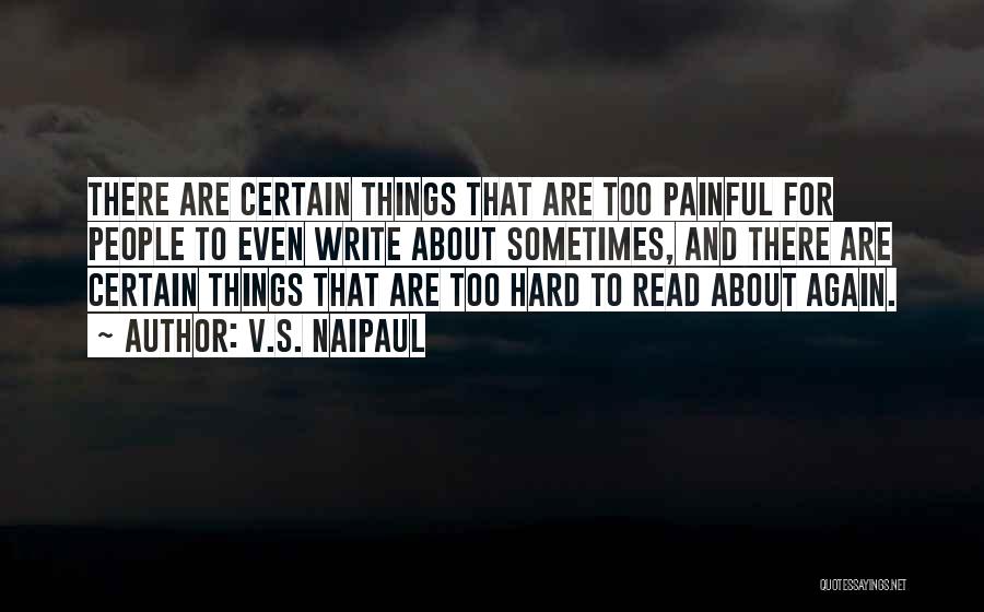 V.S. Naipaul Quotes: There Are Certain Things That Are Too Painful For People To Even Write About Sometimes, And There Are Certain Things