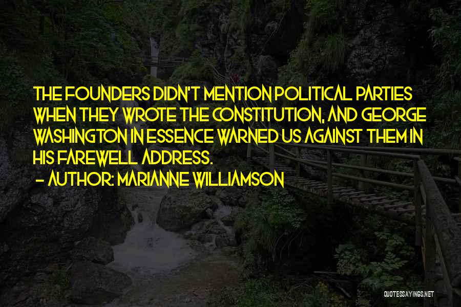 Marianne Williamson Quotes: The Founders Didn't Mention Political Parties When They Wrote The Constitution, And George Washington In Essence Warned Us Against Them