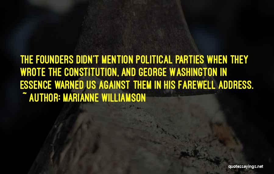 Marianne Williamson Quotes: The Founders Didn't Mention Political Parties When They Wrote The Constitution, And George Washington In Essence Warned Us Against Them