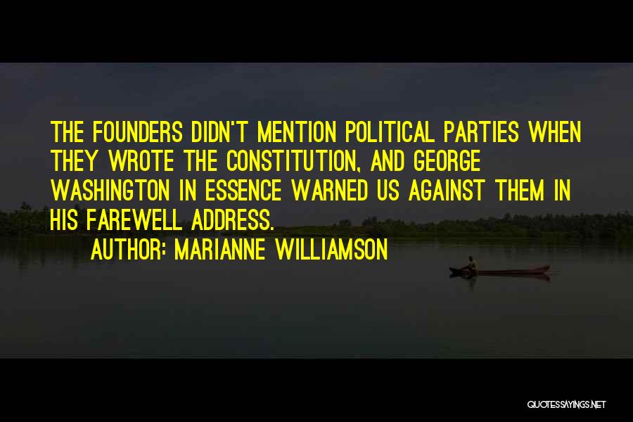 Marianne Williamson Quotes: The Founders Didn't Mention Political Parties When They Wrote The Constitution, And George Washington In Essence Warned Us Against Them