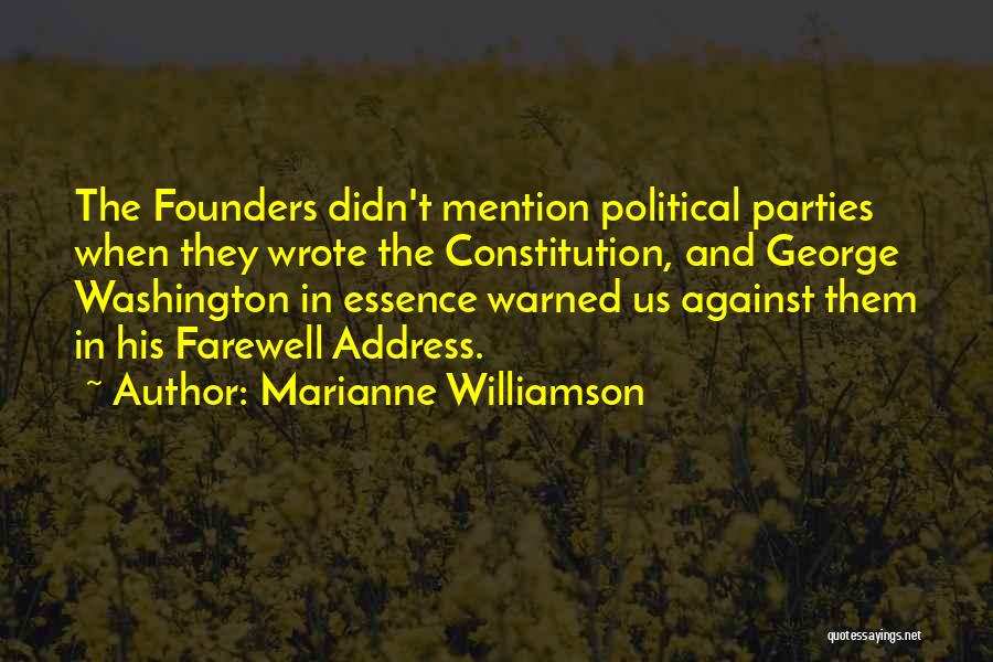 Marianne Williamson Quotes: The Founders Didn't Mention Political Parties When They Wrote The Constitution, And George Washington In Essence Warned Us Against Them