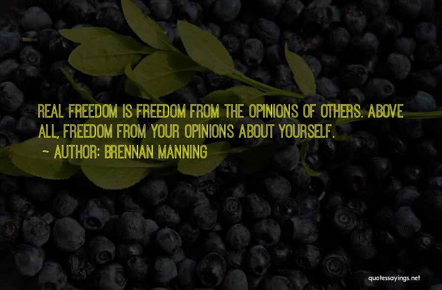 Brennan Manning Quotes: Real Freedom Is Freedom From The Opinions Of Others. Above All, Freedom From Your Opinions About Yourself.