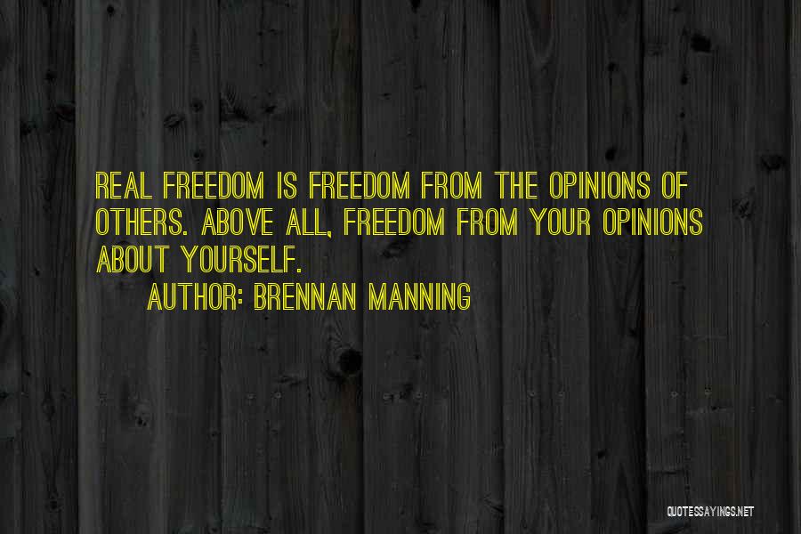 Brennan Manning Quotes: Real Freedom Is Freedom From The Opinions Of Others. Above All, Freedom From Your Opinions About Yourself.