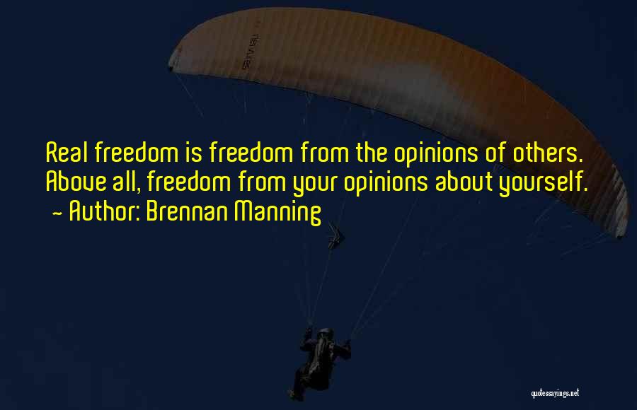 Brennan Manning Quotes: Real Freedom Is Freedom From The Opinions Of Others. Above All, Freedom From Your Opinions About Yourself.