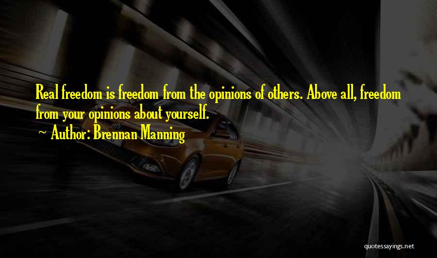 Brennan Manning Quotes: Real Freedom Is Freedom From The Opinions Of Others. Above All, Freedom From Your Opinions About Yourself.