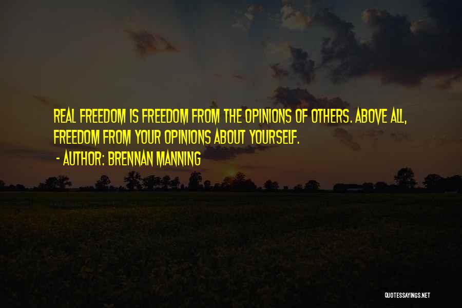 Brennan Manning Quotes: Real Freedom Is Freedom From The Opinions Of Others. Above All, Freedom From Your Opinions About Yourself.