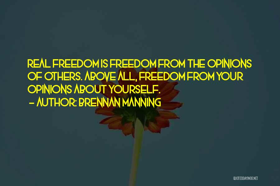 Brennan Manning Quotes: Real Freedom Is Freedom From The Opinions Of Others. Above All, Freedom From Your Opinions About Yourself.