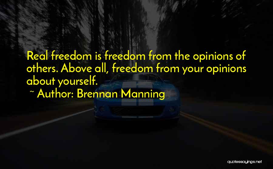 Brennan Manning Quotes: Real Freedom Is Freedom From The Opinions Of Others. Above All, Freedom From Your Opinions About Yourself.