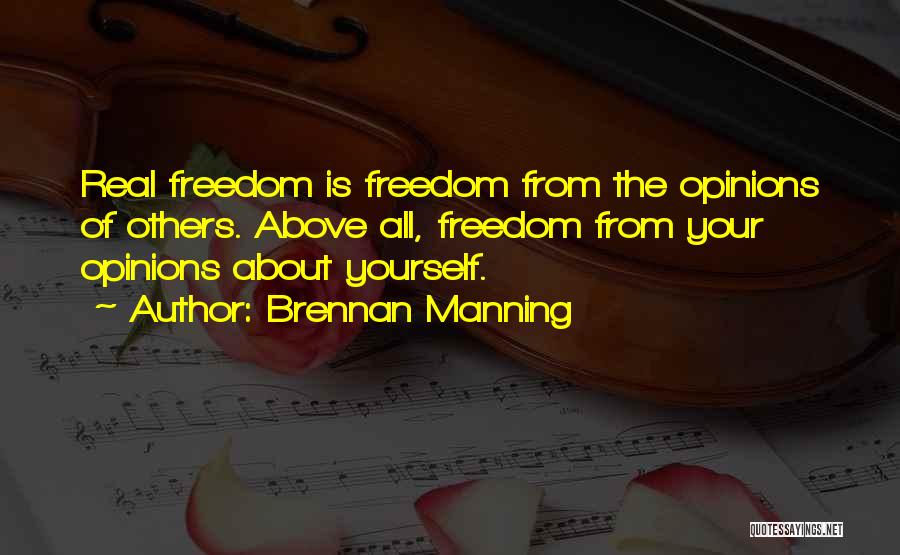 Brennan Manning Quotes: Real Freedom Is Freedom From The Opinions Of Others. Above All, Freedom From Your Opinions About Yourself.