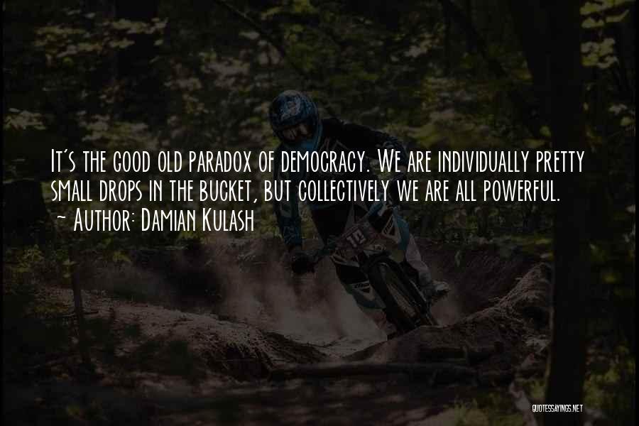Damian Kulash Quotes: It's The Good Old Paradox Of Democracy. We Are Individually Pretty Small Drops In The Bucket, But Collectively We Are