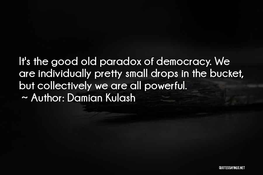 Damian Kulash Quotes: It's The Good Old Paradox Of Democracy. We Are Individually Pretty Small Drops In The Bucket, But Collectively We Are