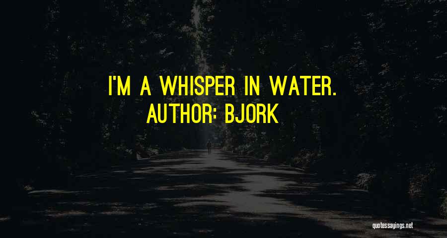 Bjork Quotes: I'm A Whisper In Water.