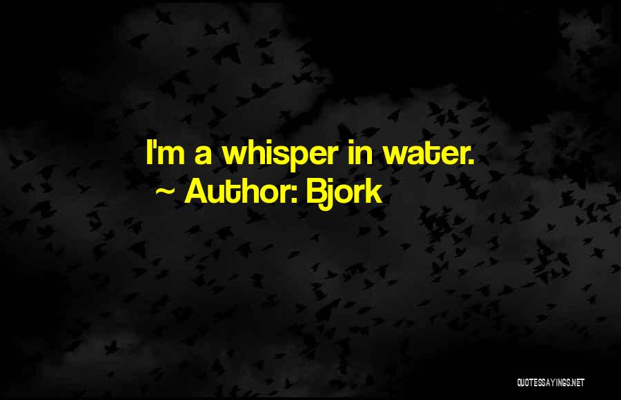 Bjork Quotes: I'm A Whisper In Water.