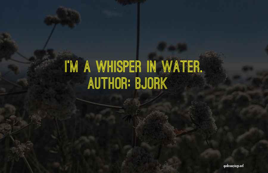 Bjork Quotes: I'm A Whisper In Water.