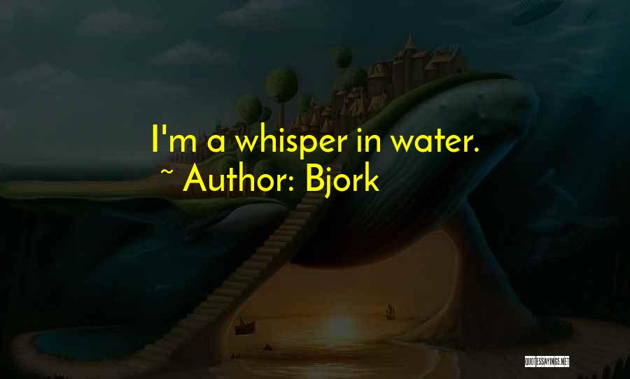 Bjork Quotes: I'm A Whisper In Water.